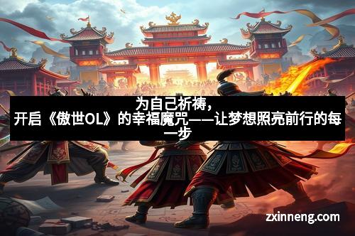 为自己祈祷，开启《傲世OL》的幸福魔咒——让梦想照亮前行的每一步